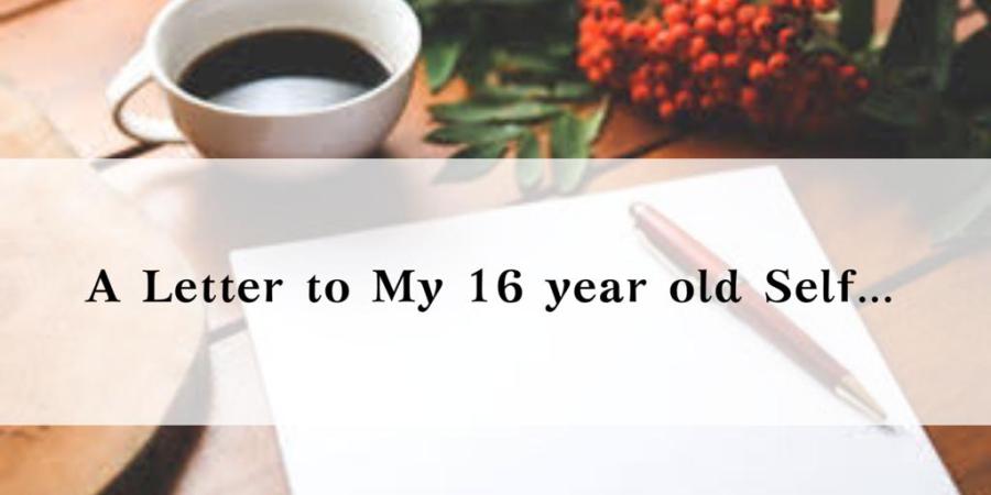 A Letter to my 16 year old Self!